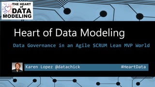 Karen Lopez @datachick #HeartData
Heart of Data Modeling
Data Governance in an Agile SCRUM Lean MVP World
 