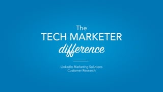 LinkedIn Marketing Solutions
Customer Research
The
TECH MARKETER
difference
 