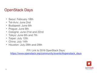 16
OpenStack Days
• Seoul: February 18th
• Tel-Aviv: June 2nd
• Budapest: June 6th
• Prague: June 8th
• Cologne: June 21st and 22nd
• Tokyo: June 6th and 7th
• Taipei: July 12th
• China: July 14th
• Houston: July 28th and 29th
 