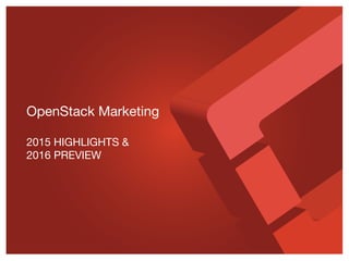 OpenStack Marketing
2015 HIGHLIGHTS &
2016 PREVIEW
 