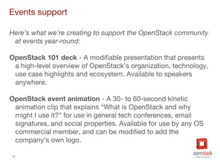 18
Events support
Here’s what we’re creating to support the OpenStack community
at events year-round:
OpenStack 101 deck -...