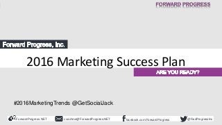 ForwardProgress.NET facebook.com/ForwardProgresscoachme@ForwardProgress.NET @FwdProgressInc
2016 Marketing Success Plan
2016 Marketing Success Plan
#2016MarketingTrends @GetSocialJack
 