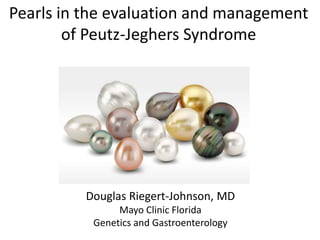 Pearls in the evaluation and management
of Peutz-Jeghers Syndrome
Douglas Riegert-Johnson, MD
Mayo Clinic Florida
Genetics and Gastroenterology
 