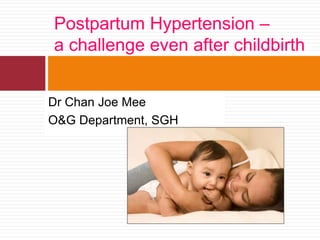 Dr Chan Joe Mee
O&G Department, SGH
Postpartum Hypertension –
a challenge even after childbirth
 