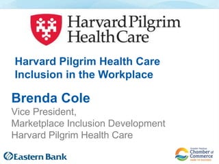 Brenda Cole
Vice President,
Marketplace Inclusion Development
Harvard Pilgrim Health Care
Harvard Pilgrim Health Care
Inclusion in the Workplace
 