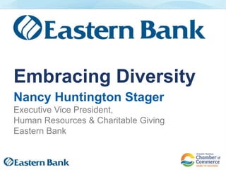 Nancy Huntington Stager
Executive Vice President,
Human Resources & Charitable Giving
Eastern Bank
Embracing Diversity
 