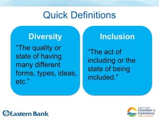 Quick Definitions
“The act of
including or the
state of being
included.”
Inclusion
“The quality or
state of having
many different
forms, types, ideas,
etc.”
Diversity
 
