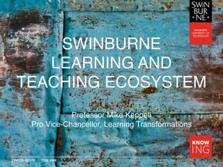 CRICOS 00111D TOID 3059
SWINBURNE
LEARNING AND
TEACHING ECOSYSTEM
Professor Mike Keppell
Pro Vice-Chancellor, Learning Transformations
 