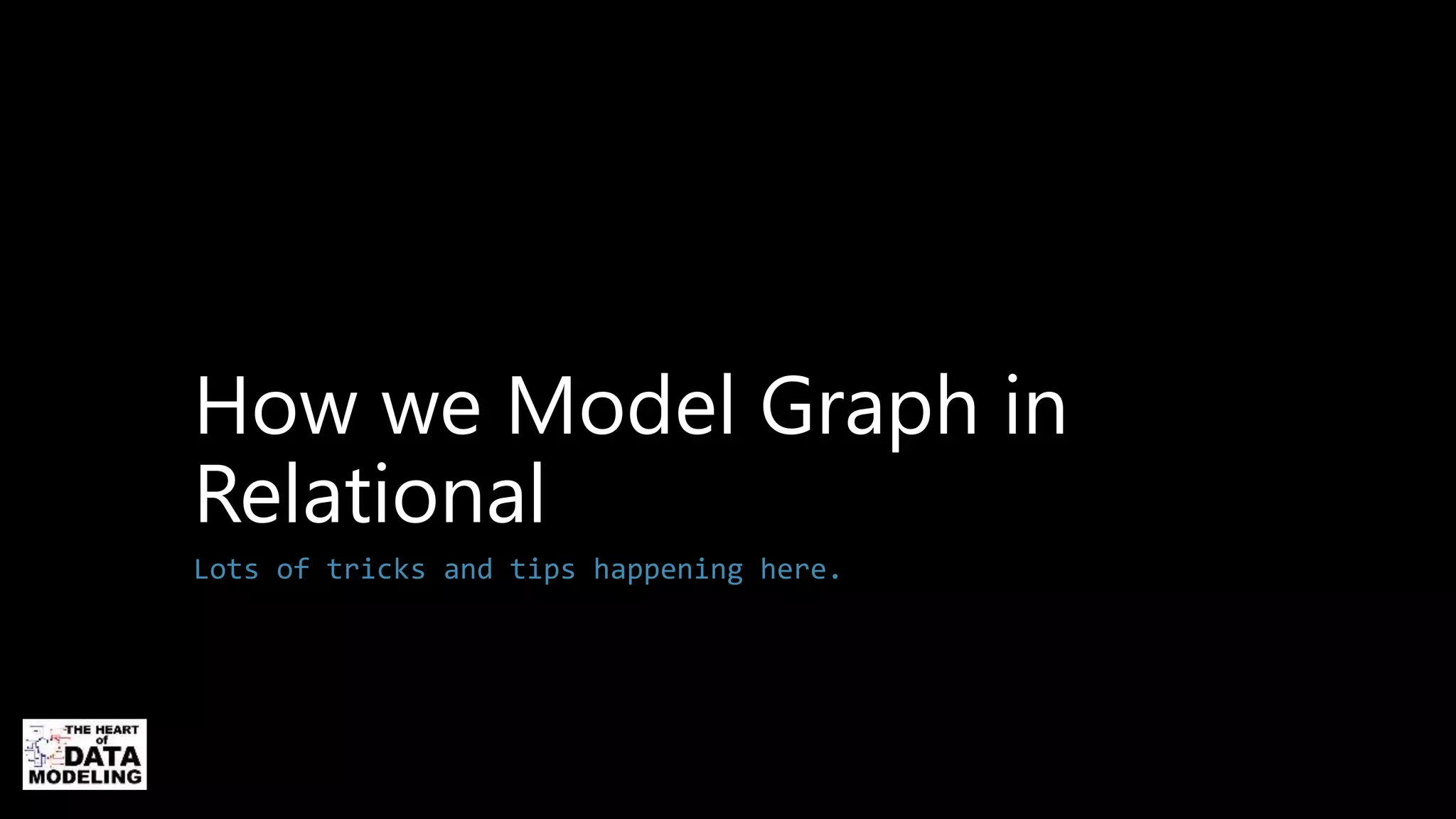 How we Model Graph in
Relational
Lots of tricks and tips happening here.
 