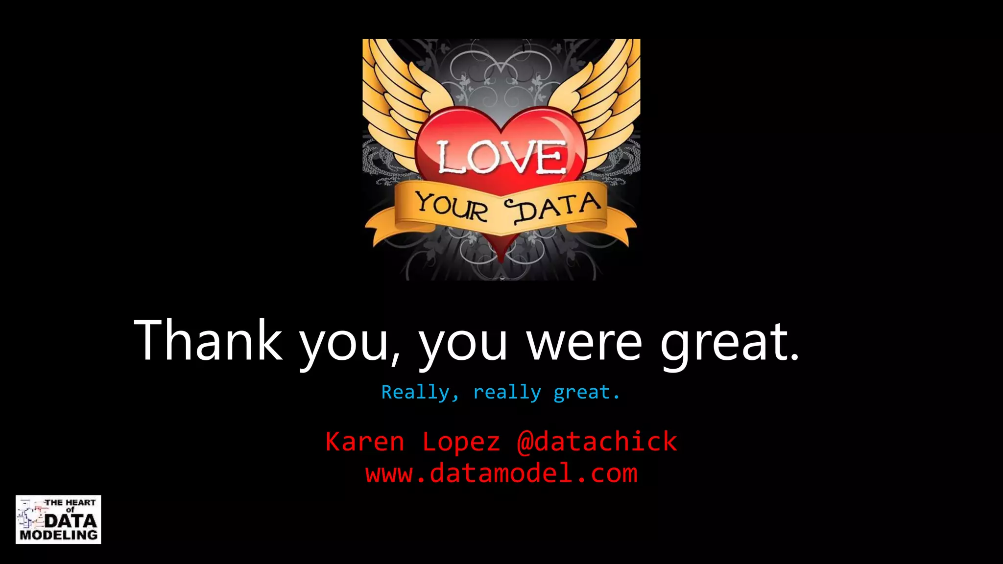 Thank you, you were great.
Really, really great.
Karen Lopez @datachick
www.datamodel.com
 
