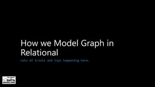 How we Model Graph in
Relational
Lots of tricks and tips happening here.
 