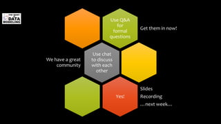 Use Q&A
for
formal
questions
Get them in now!
Use chat
to discuss
with each
other
We have a great
community
Yes!
Slides
Recording
…next week…
 