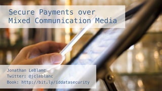 Secure Payments over
Mixed Communication Media!
Jonathan LeBlanc !
Twitter: @jcleblanc !
Book: http://bit.ly/iddatasecurity!
 