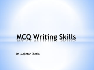 Dr. Mokhtar Shatla
MCQ Writing Skills
 