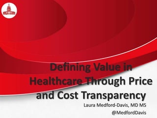 Defining Value in
Healthcare Through Price
and Cost Transparency
Laura Medford-Davis, MD MS
@MedfordDavis
 