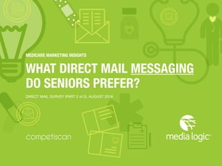 © 2016 Competiscan, LLC & Media Logic USA, LLC. 1
MEDICARE MARKETING INSIGHTS
WHAT DIRECT MAIL MESSAGING
DO SENIORS PREFER?
DIRECT MAIL SURVEY (PART 2 of 2)
 