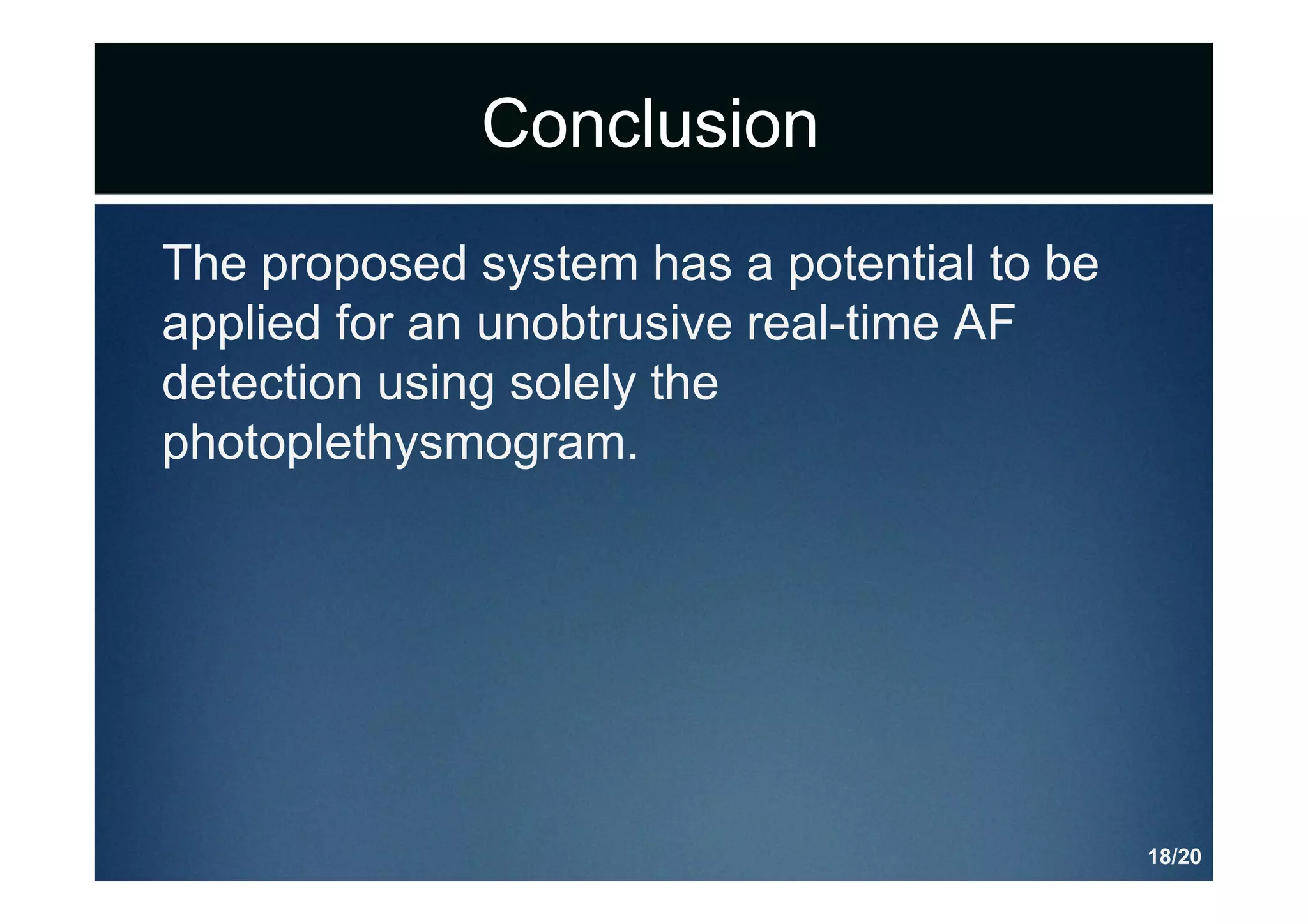 Conclusion
The proposed system has a potential to be
applied for an unobtrusive real-time AF
detection using solely the
photoplethysmogram.
18/20
 