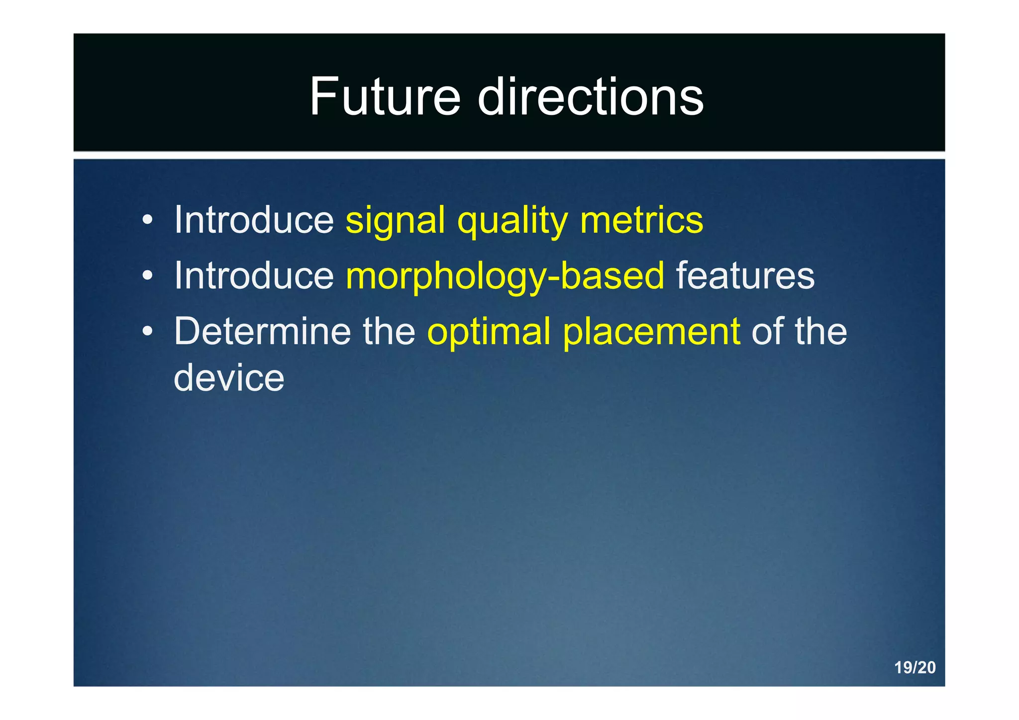 Future directions
• Introduce signal quality metrics
• Introduce morphology-based features
• Determine the optimal placement of the
device
19/20
 