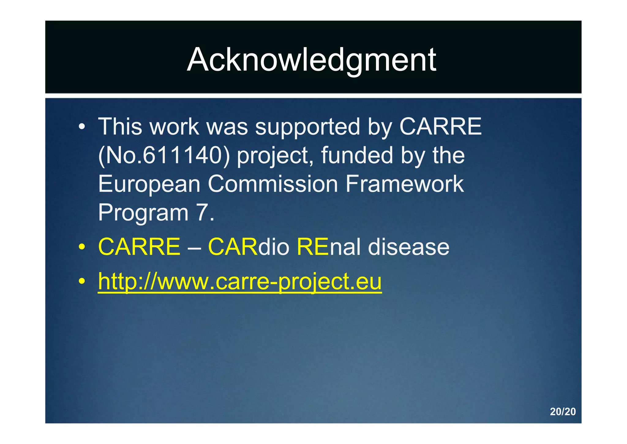 Acknowledgment
• This work was supported by CARRE
(No.611140) project, funded by the
European Commission Framework
Program 7.
• CARRE – CARdio REnal disease
• http://www.carre-project.eu
20/20
 