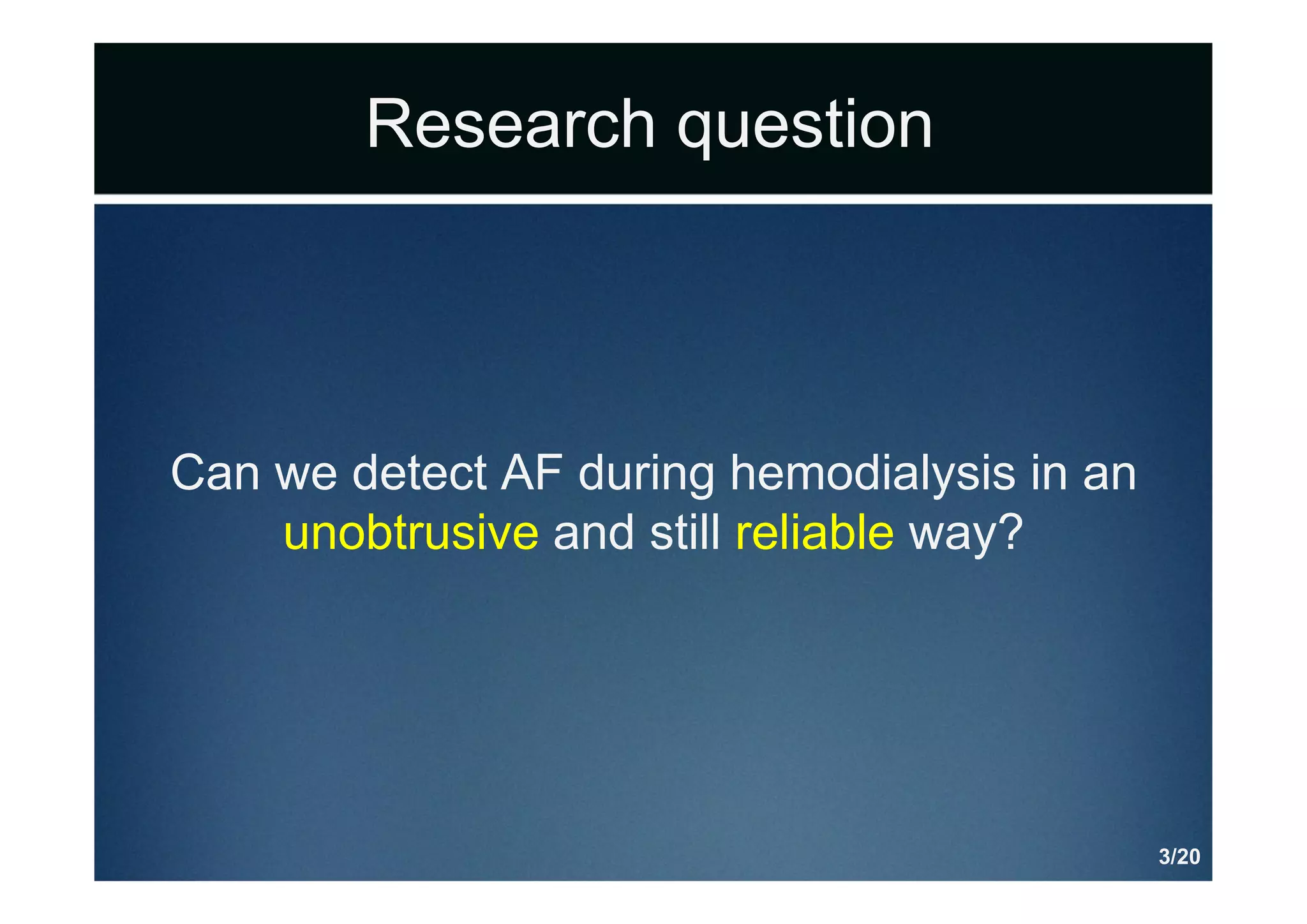 Research question
Can we detect AF during hemodialysis in an
unobtrusive and still reliable way?
3/20
 