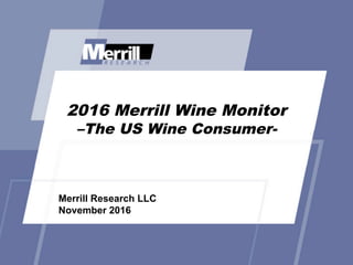 2016 Merrill Wine Monitor
–The US Wine Consumer-­
Merrill  Research  LLC
November  2016
 