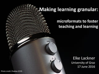 Making learning granular:
microformats to foster
teaching and learning
Elke Lackner
University of Graz
17 June 2016
Photo credit: Pixabay (CC0)
 