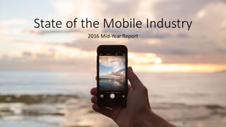 State	
  of	
  the	
  Mobile	
  Industry
2016	
  Mid-­‐Year	
  Report
 