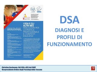 Christina Bachmann, GdL DSA e BES del CNOP
VicepresidenteOrdine degli Psicologi della Toscana
DSA
DIAGNOSI E
PROFILI DI
FUNZIONAMENTO
 
