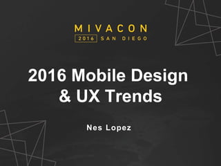 MivaCon 2015
V.O.D.
Put picture of the order form here
2016 Mobile Design
& UX Trends
Nes Lopez
 