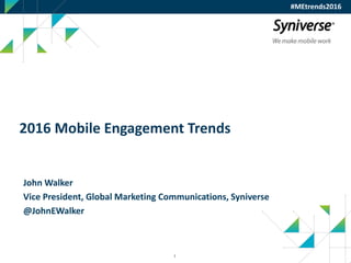 1
2016 Mobile Engagement Trends
John Walker
Vice President, Global Marketing Communications, Syniverse
@JohnEWalker
#MEtrends2016
 