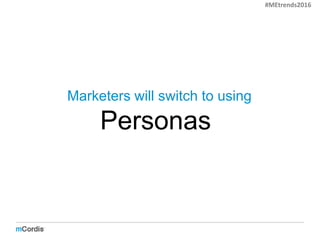 Marketers will switch to using
‘Personas’.
#MEtrends2016
 