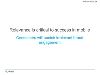 Relevance is critical to success in mobile
Consumers will punish irrelevant brand
engagement
#MEtrends2016
 