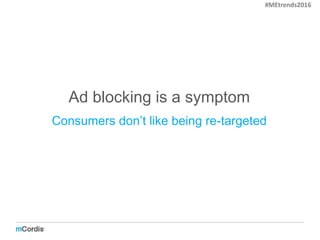 Ad blocking is a symptom
Consumers don’t like being re-targeted
#MEtrends2016
 