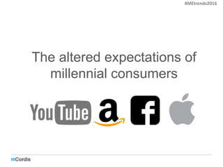 The altered expectations of
millennial consumers
#MEtrends2016
 