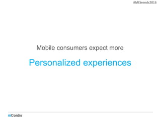 Mobile consumers expect more
Personalized experiences
#MEtrends2016
 