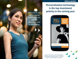 28
Welcome to our
VIP shopping
event! Visit our
app for
discounts valid
in store today.
Source: “Just For You: Use Personalization
Technology To Help Associates In The Retail
Store”, Forrester Research, July 2015
Personalization technology
is the top investment
priority in the coming year
#MEtrends2016
 