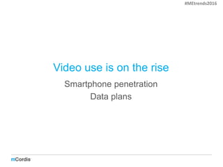 Video use is on the rise
Smartphone penetration
Data plans
#MEtrends2016
 