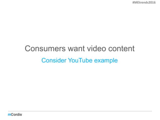 Consumers want video content
Consider YouTube example
#MEtrends2016
 
