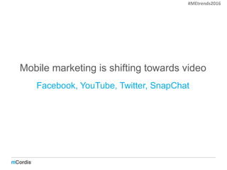 Mobile marketing is shifting towards video
Facebook, YouTube, Twitter, SnapChat
#MEtrends2016
 