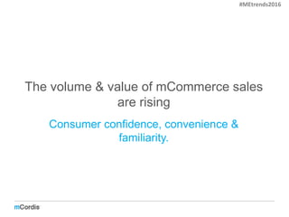The volume & value of mCommerce sales
are rising
Consumer confidence, convenience &
familiarity.
#MEtrends2016
 