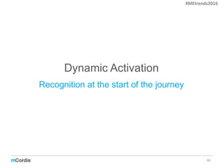Dynamic Activation
46
Recognition at the start of the journey
#MEtrends2016
 