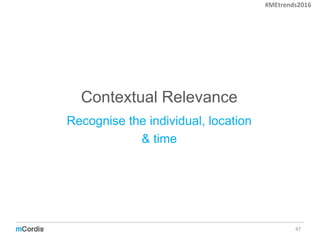 Contextual Relevance
47
Recognise the individual, location
& time
#MEtrends2016
 