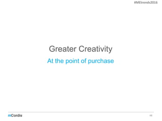 Greater Creativity
48
At the point of purchase
#MEtrends2016
 