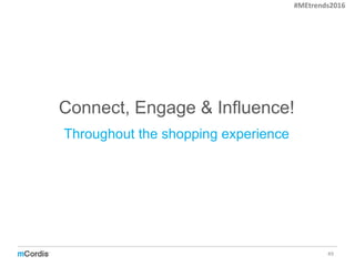 Connect, Engage & Influence!
49
Throughout the shopping experience
#MEtrends2016
 
