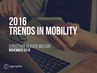 2016  
trends in mobility 
 CHRISTIAN GLOVER WILSON 
November 2015
 