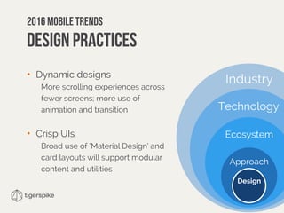 Industry
Technology
Ecosystem
Approach
Design
2016 mobile trends 
Design Practices
• Dynamic designs
More scrolling experiences across
fewer screens; more use of
animation and transition
• Crisp UIs
Broad use of ‘Material Design’ and
card layouts will support modular
content and utilities
 