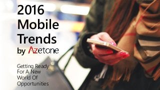 2016
Mobile
Trends
by
Getting Ready
For A New
World Of
Opportunities
 
