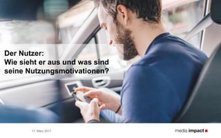 17. März 2017
Der Nutzer:
Wie sieht er aus und was sind
seine Nutzungsmotivationen?
 