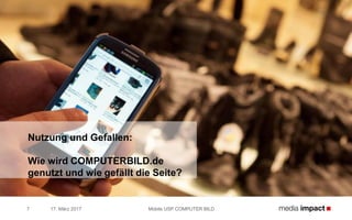 17. März 2017 Mobile USP COMPUTER BILD7
Nutzung und Gefallen:
Wie wird COMPUTERBILD.de
genutzt und wie gefällt die Seite?
 