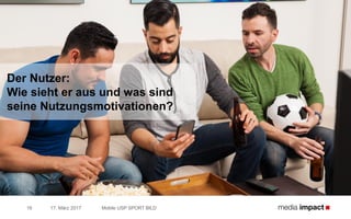Der Nutzer:
Wie sieht er aus und was sind
seine Nutzungsmotivationen?
17. März 2017 Mobile USP SPORT BILD16
 